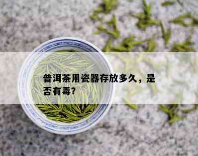 普洱茶用瓷器存放多久，是否有？