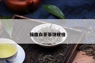 福鼎白茶茶饼规格