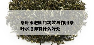 茶叶水泡脚的功效与作用茶叶水泡脚有什么好处