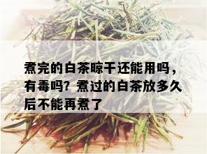 煮完的白茶晾干还能用吗，有吗？煮过的白茶放多久后不能再煮了