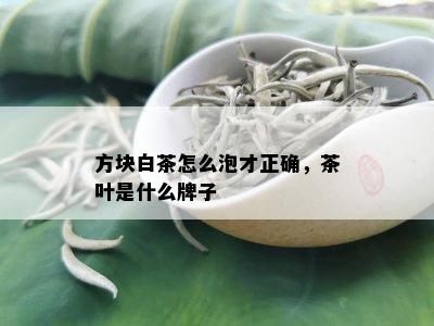 方块白茶怎么泡才正确，茶叶是什么牌子