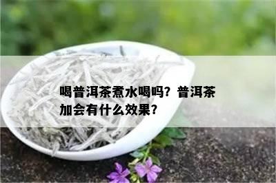 喝普洱茶煮水喝吗？普洱茶加会有什么效果？