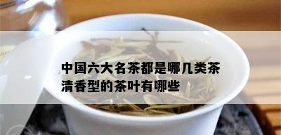 中国六大名茶都是哪几类茶清香型的茶叶有哪些