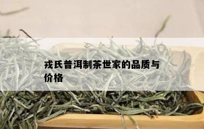 戎氏普洱制茶世家的品质与价格