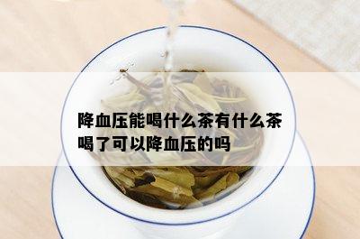 降血压能喝什么茶有什么茶喝了可以降血压的吗