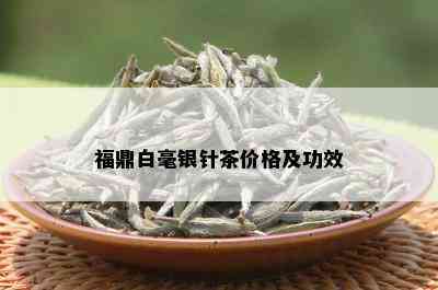 福鼎白毫银针茶价格及功效