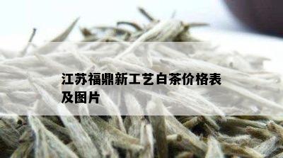 江苏福鼎新工艺白茶价格表及图片