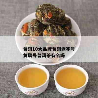 普洱10大品牌普洱老字号黄聘号普洱茶有名吗