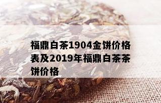 福鼎白茶1904金饼价格表及2019年福鼎白茶茶饼价格