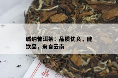 诚纳普洱茶：品质优良，健饮品，来自云南