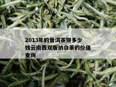 2013年的普洱茶饼多少钱云南西双版纳白茶的价值查询