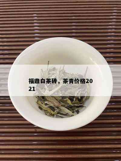 福鼎白茶砖，茶青价格2021