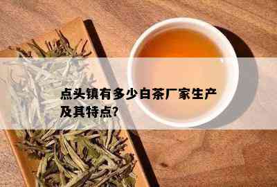 点头镇有多少白茶厂家生产及其特点？