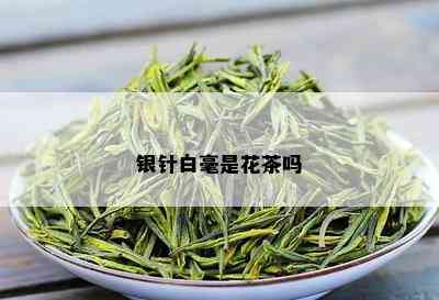 银针白毫是花茶吗