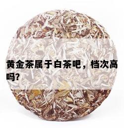 黄金茶属于白茶吧，档次高吗？