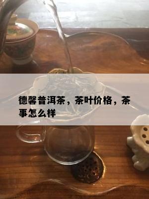 德馨普洱茶，茶叶价格，茶事怎么样