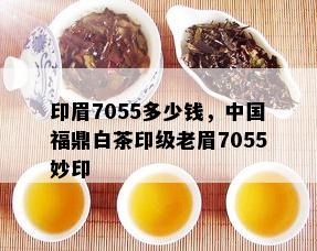 印眉7055多少钱，中国福鼎白茶印级老眉7055妙印