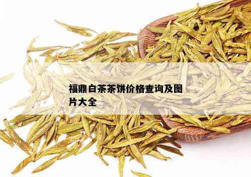 福鼎白茶茶饼价格查询及图片大全