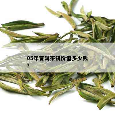 05年普洱茶饼价值多少钱？