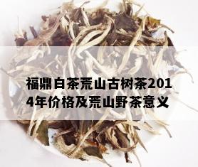 福鼎白茶荒山古树茶2014年价格及荒山野茶意义