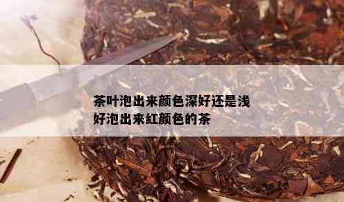 茶叶泡出来颜色深好还是浅好泡出来红颜色的茶