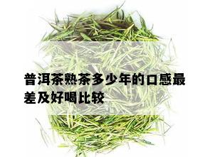 普洱茶熟茶多少年的口感最差及好喝比较