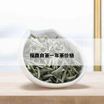 福鼎白茶一年茶价格