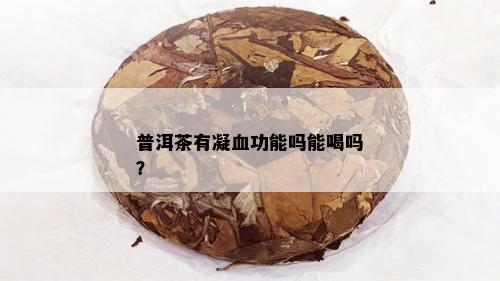 普洱茶有凝血功能吗能喝吗？