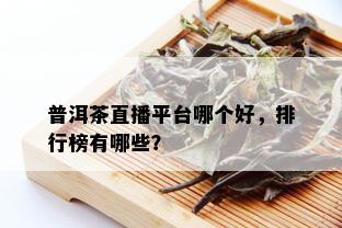 普洱茶直播平台哪个好，排行榜有哪些？