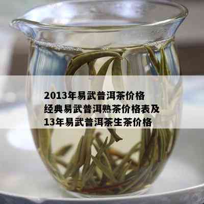 2013年易武普洱茶价格经典易武普洱熟茶价格表及13年易武普洱茶生茶价格