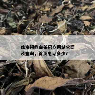 珠海福鼎白茶招商网站官网及查询，首页电话多少？