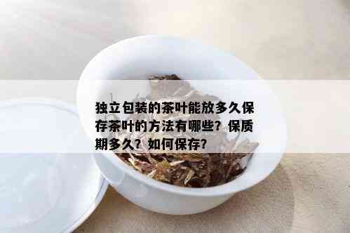 独立包装的茶叶能放多久保存茶叶的方法有哪些？保质期多久？如何保存？