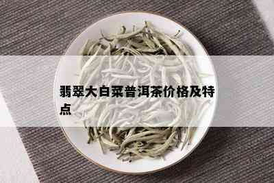 翡翠大白菜普洱茶价格及特点