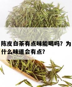 陈皮白茶有点味能喝吗？为什么味道会有点？