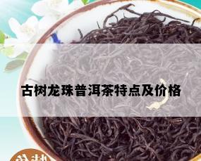 古树龙珠普洱茶特点及价格