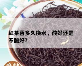 红茶菌多久换水，酸好还是不酸好？