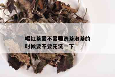 喝红茶需不需要洗茶泡茶的时候要不要先洗一下