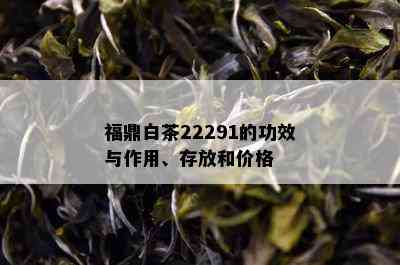 福鼎白茶22291的功效与作用、存放和价格