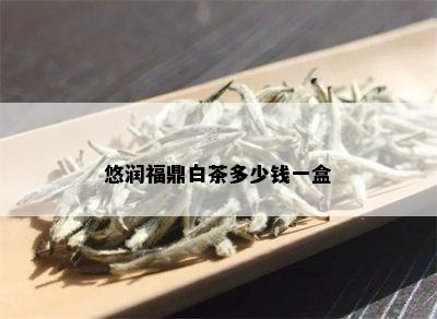 悠润福鼎白茶多少钱一盒