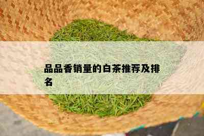 品品香销量的白茶推荐及排名