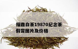 福鼎白茶19870纪念茶假冒图片及价格