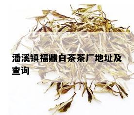 潘溪镇福鼎白茶茶厂地址及查询