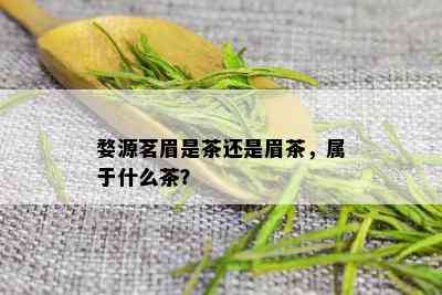 婺源茗眉是茶还是眉茶，属于什么茶？