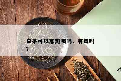 白茶可以加热喝吗，有吗？