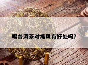 喝普洱茶对痛风有好处吗？