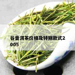 谷普洱茶价格及特别款式2005