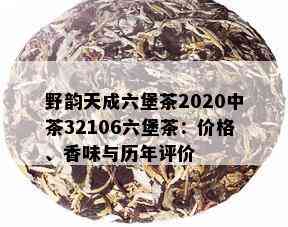 野韵天成六堡茶2020中茶32106六堡茶：价格、香味与历年评价