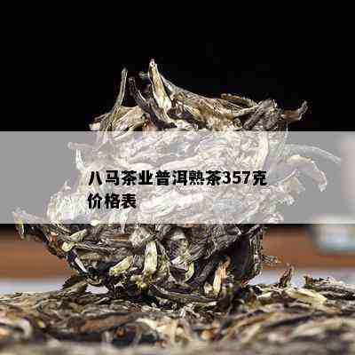 八马茶业普洱熟茶357克价格表