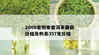 2008老班章普洱茶最新价格及熟茶357克价格