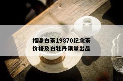 福鼎白茶19870纪念茶价格及白牡丹 *** 出品